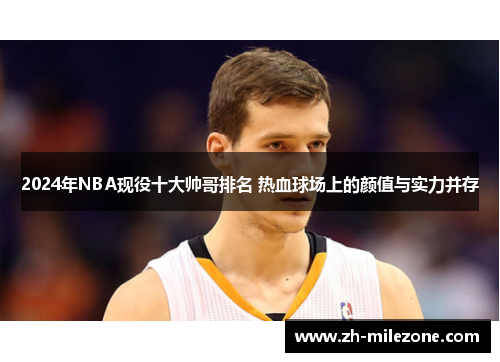 2024年NBA现役十大帅哥排名 热血球场上的颜值与实力并存