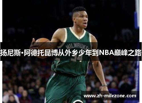 扬尼斯·阿德托昆博从外乡少年到NBA巅峰之路