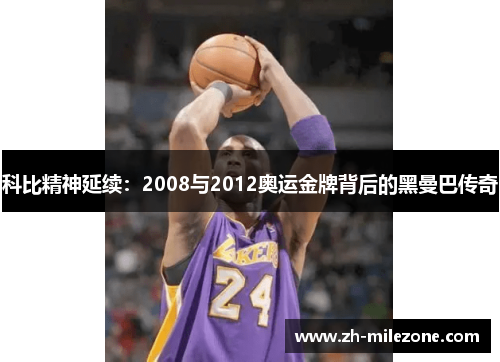 科比精神延续:2008与2012奥运金牌背后的黑曼巴传奇