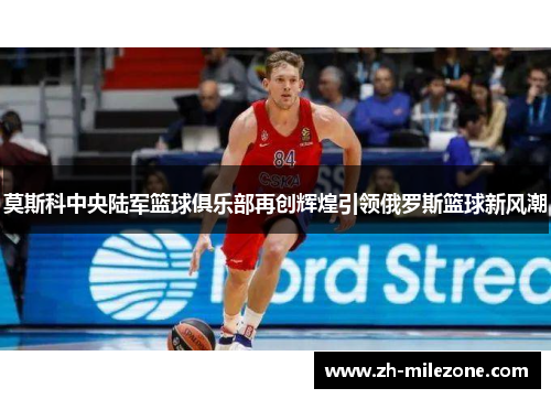 莫斯科中央陆军篮球俱乐部再创辉煌引领俄罗斯篮球新风潮