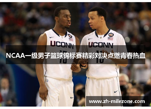 NCAA一级男子篮球锦标赛精彩对决点燃青春热血