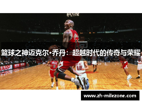 篮球之神迈克尔·乔丹:超越时代的传奇与荣耀