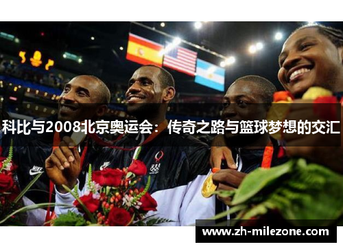 科比与2008北京奥运会：传奇之路与篮球梦想的交汇